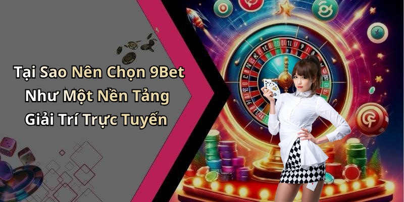 Tại Sao Nên Chọn 9Bet Như Một Nền Tảng Giải Trí Trực Tuyến