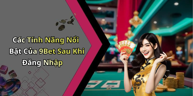 Các Tính Năng Nổi Bật Của 9Bet Sau Khi Đăng Nhập