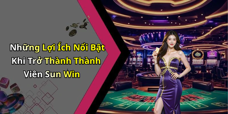 Những Lợi Ích Nổi Bật Khi Trở Thành Thành Viên Sun Win