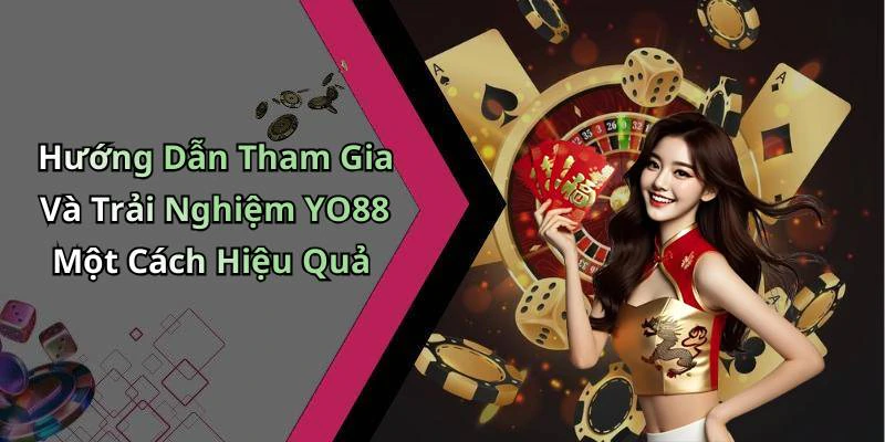 Hướng Dẫn Tham Gia Và Trải Nghiệm YO88 Một Cách Hiệu Quả