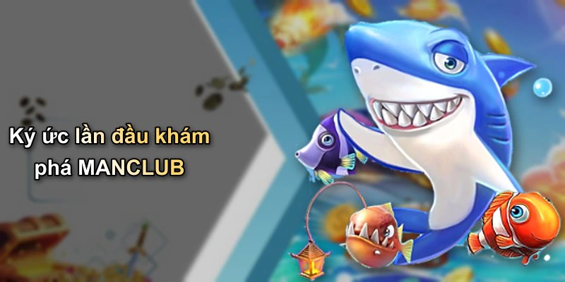 Ký ức lần đầu khám phá MANCLUB